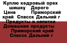 Куплю кедровый орех , шишку . Дорого . › Цена ­ 200 - Приморский край, Спасск-Дальний г. Продукты и напитки » Домашние продукты   . Приморский край,Спасск-Дальний г.
